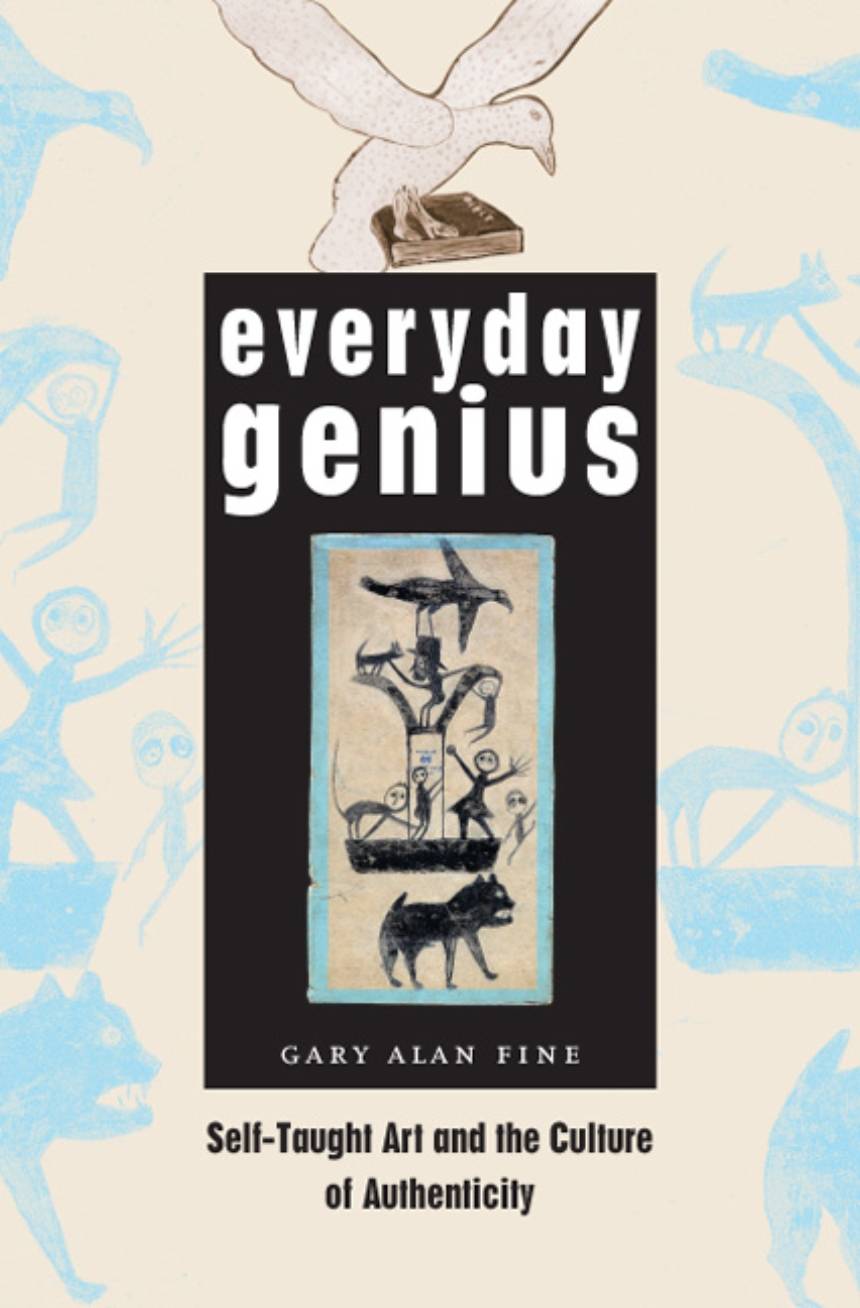 Everyday genius: self-taught art and the culture of authenticity by Gary Alan Fine